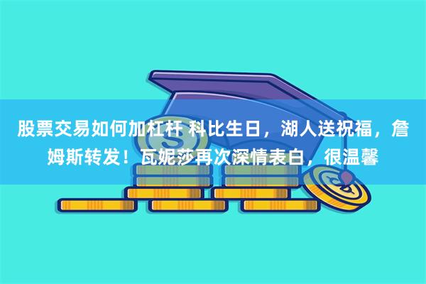 股票交易如何加杠杆 科比生日，湖人送祝福，詹姆斯转发！瓦妮莎