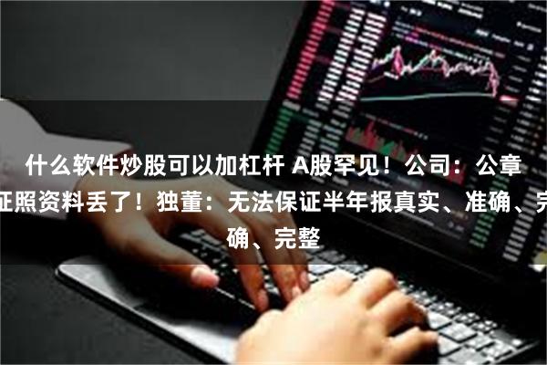 什么软件炒股可以加杠杆 A股罕见！公司：公章及证照资料丢了！