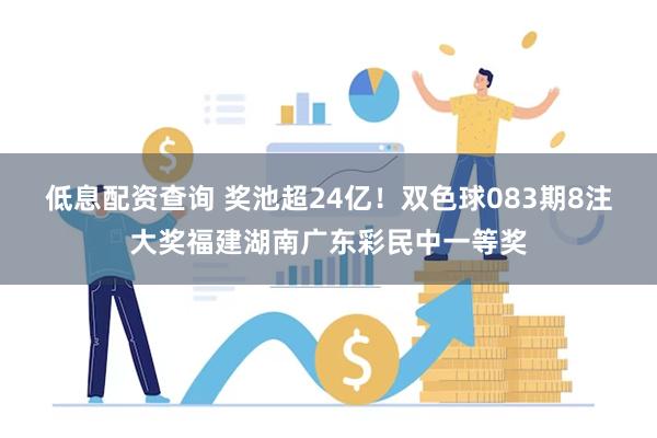 低息配资查询 奖池超24亿！双色球083期8注大奖福建湖南广