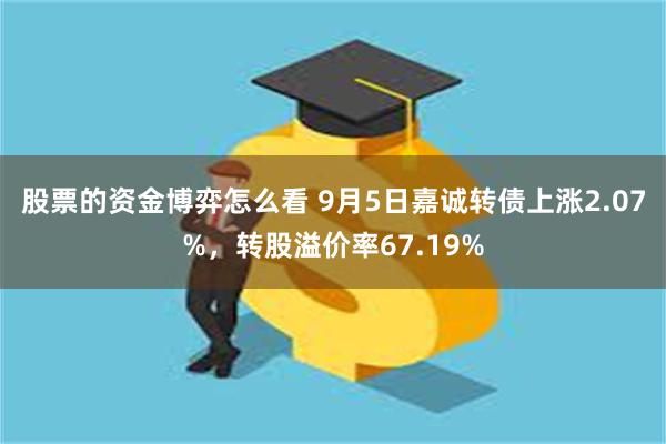 股票的资金博弈怎么看 9月5日嘉诚转债上涨2.07%，转股溢