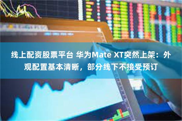 线上配资股票平台 华为Mate XT突然上架：外观配置基本清