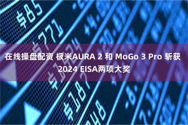 在线操盘配资 极米AURA 2 和 MoGo 3 Pro 斩