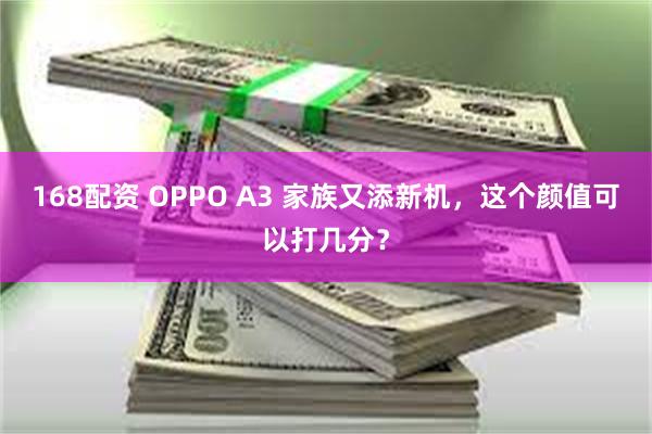 168配资 OPPO A3 家族又添新机，这个颜值可以打几分