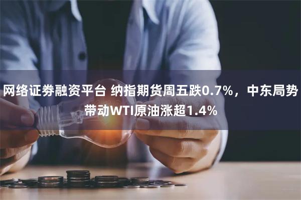 网络证劵融资平台 纳指期货周五跌0.7%，中东局势带动WTI