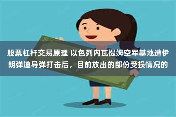 股票杠杆交易原理 以色列内瓦提姆空军基地遭伊朗弹道导弹打击后