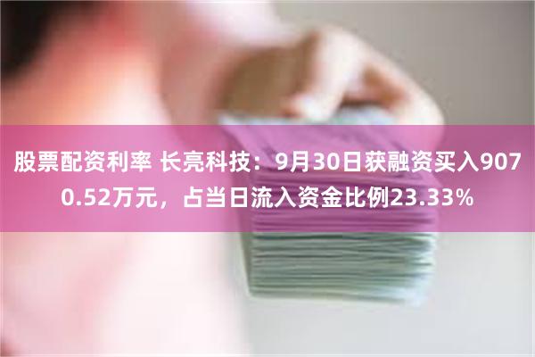 股票配资利率 长亮科技：9月30日获融资买入9070.52万