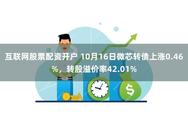 互联网股票配资开户 10月16日微芯转债上涨0.46%，转股