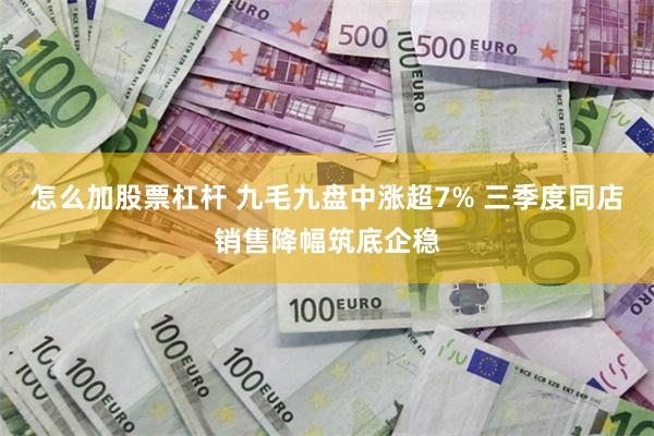 怎么加股票杠杆 九毛九盘中涨超7% 三季度同店销售降幅筑底企