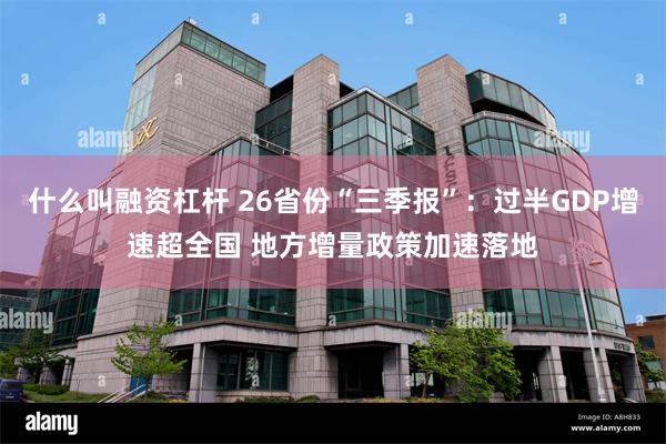 什么叫融资杠杆 26省份“三季报”：过半GDP增速超全国 地