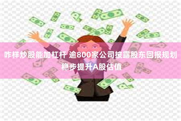 咋样炒股能加杠杆 逾800家公司披露股东回报规划 稳步提升A