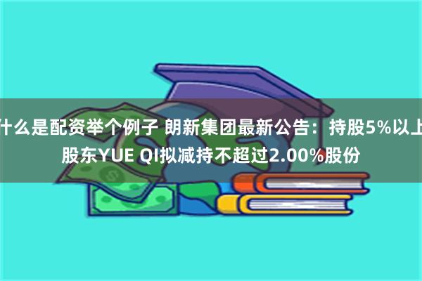 什么是配资举个例子 朗新集团最新公告：持股5%以上股东YUE