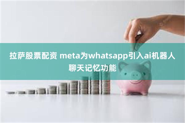 拉萨股票配资 meta为whatsapp引入ai机器人聊天记