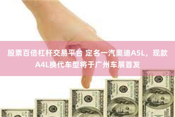 股票百倍杠杆交易平台 定名一汽奥迪A5L，现款A4L换代车型