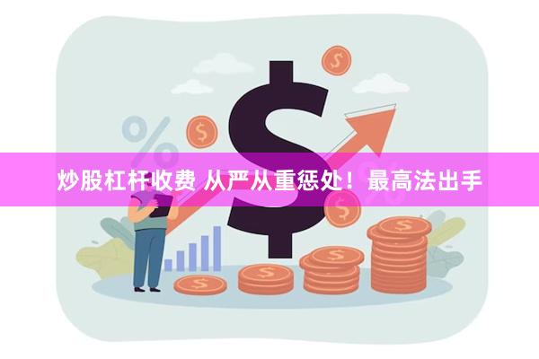 炒股杠杆收费 从严从重惩处！最高法出手