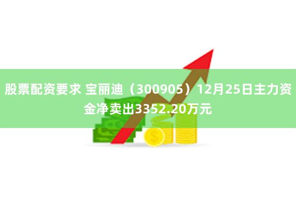 股票配资要求 宝丽迪（300905）12月25日主力资金净卖