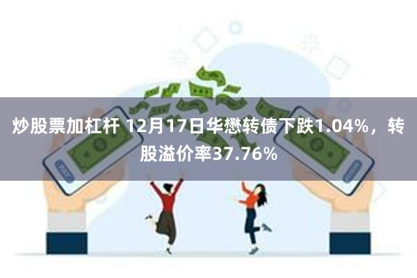 炒股票加杠杆 12月17日华懋转债下跌1.04%，转股溢价率