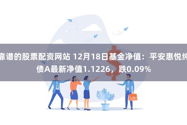 靠谱的股票配资网站 12月18日基金净值：平安惠悦纯债A最新