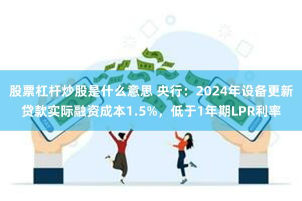 股票杠杆炒股是什么意思 央行：2024年设备更新贷款实际融资