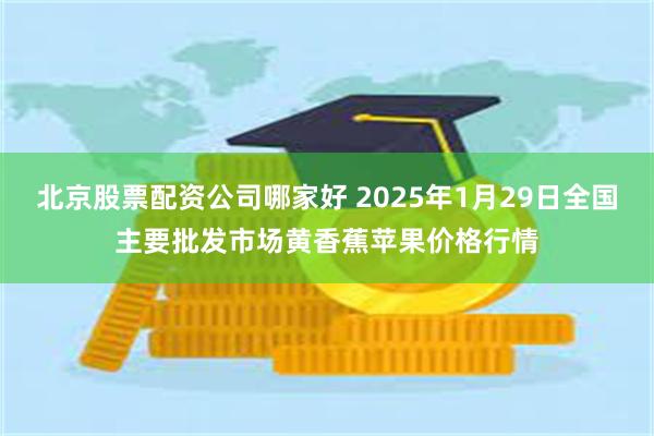 北京股票配资公司哪家好 2025年1月29日全国主要批发市场