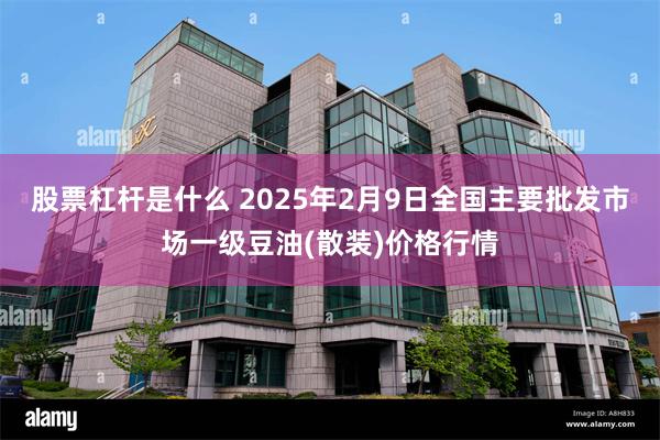 股票杠杆是什么 2025年2月9日全国主要批发市场一级豆油(