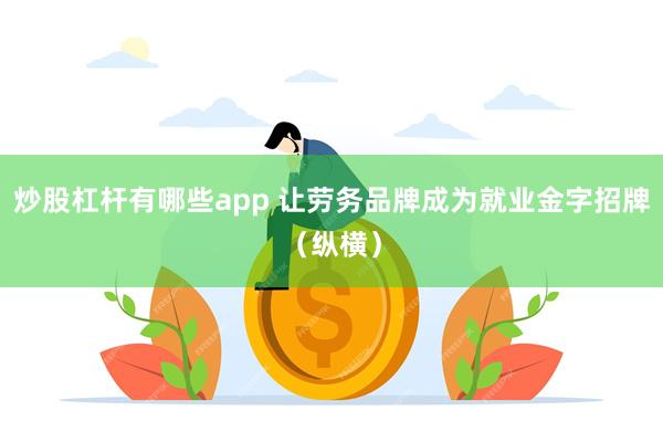 炒股杠杆有哪些app 让劳务品牌成为就业金字招牌(纵横)